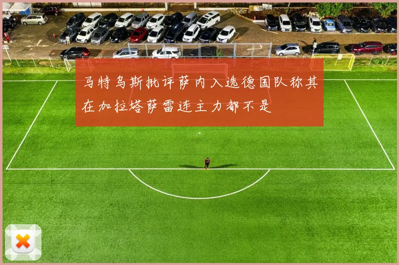 马特乌斯批评萨内入选德国队称其在加拉塔萨雷连主力都不是
