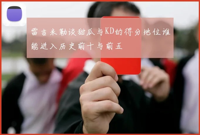 雷吉米勒谈甜瓜与KD的得分地位谁能进入历史前十与前五
