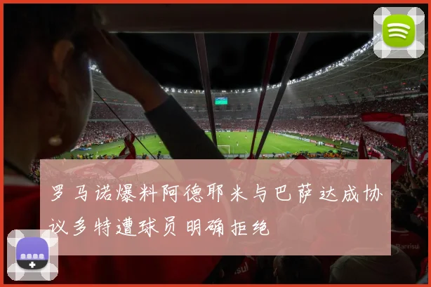 罗马诺爆料阿德耶米与巴萨达成协议多特遭球员明确拒绝