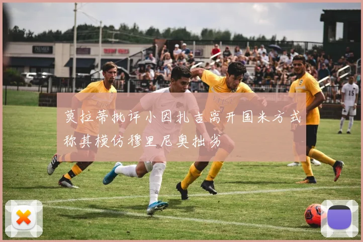 莫拉蒂批评小因扎吉离开国米方式称其模仿穆里尼奥拙劣