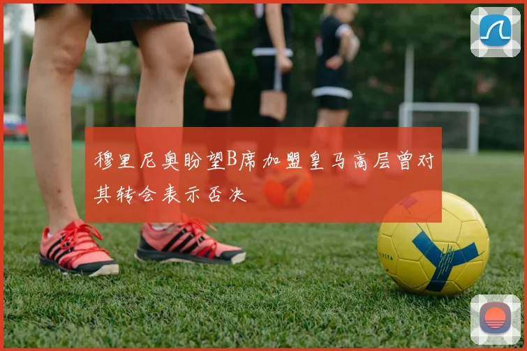 穆里尼奥盼望B席加盟皇马高层曾对其转会表示否决