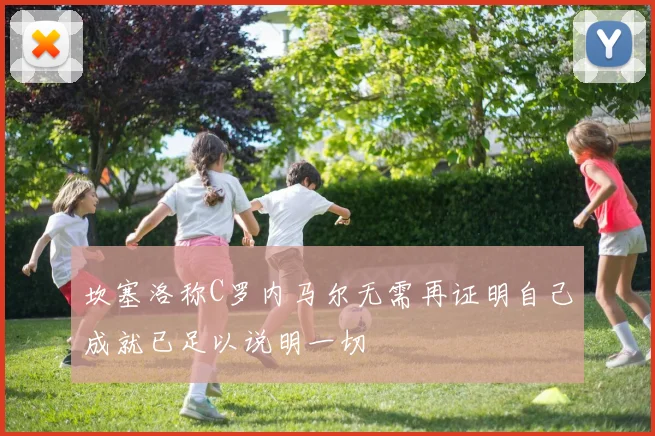 坎塞洛称C罗内马尔无需再证明自己成就已足以说明一切