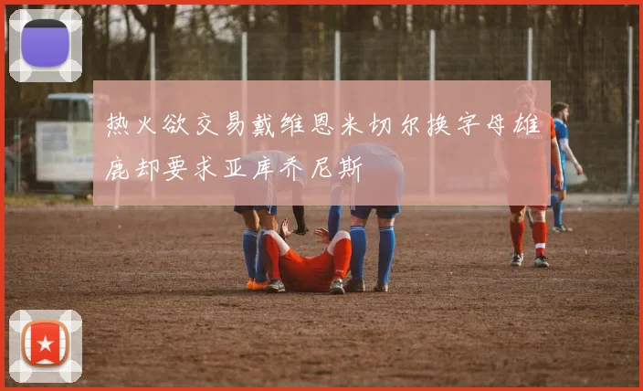 热火欲交易戴维恩米切尔换字母雄鹿却要求亚库乔尼斯