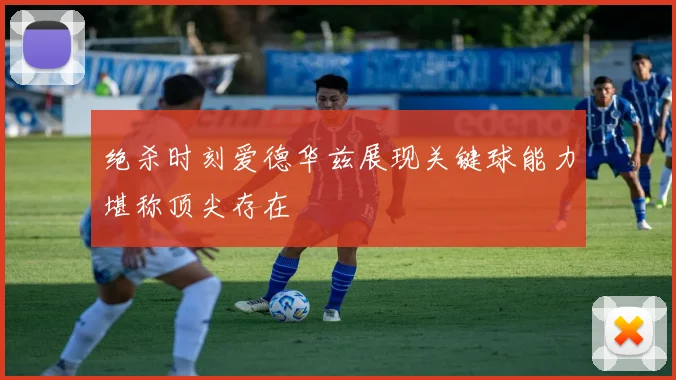 绝杀时刻爱德华兹展现关键球能力堪称顶尖存在