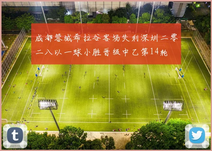成都蓉城希拉谷客场失利深圳二零二八以一球小胜晋级中乙第14轮