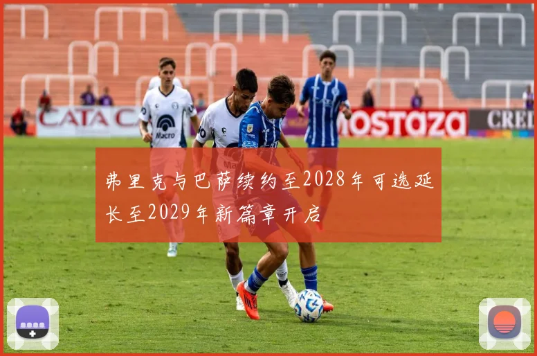 弗里克与巴萨续约至2028年可选延长至2029年新篇章开启